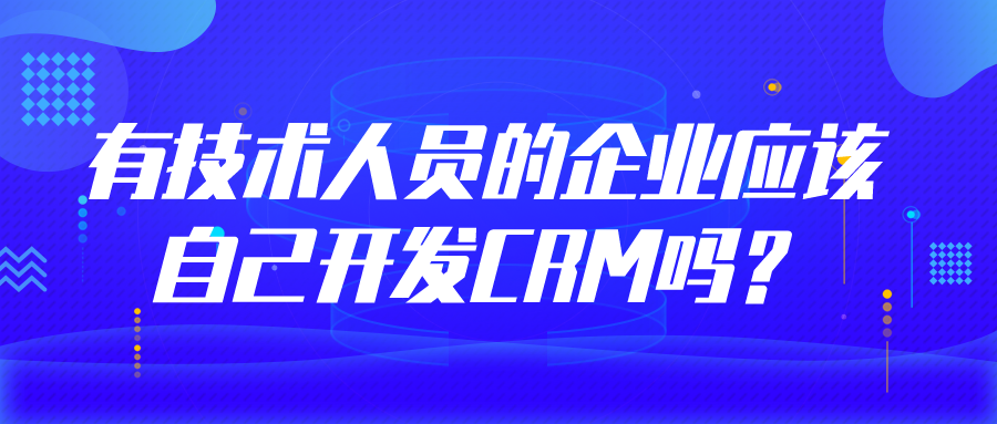有技術(shù)人員的企業(yè)應(yīng)該自己開發(fā)crm系統(tǒng)嗎