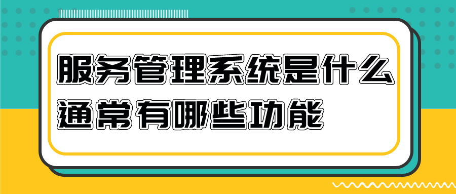 客戶服務管理系統(tǒng)是什么 通常有什么功能