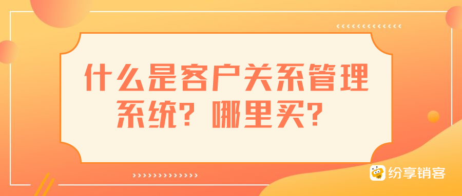 什么是客戶關(guān)系管理系統(tǒng)？哪里買？
