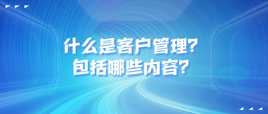 什么是客戶管理 包括哪些內(nèi)容