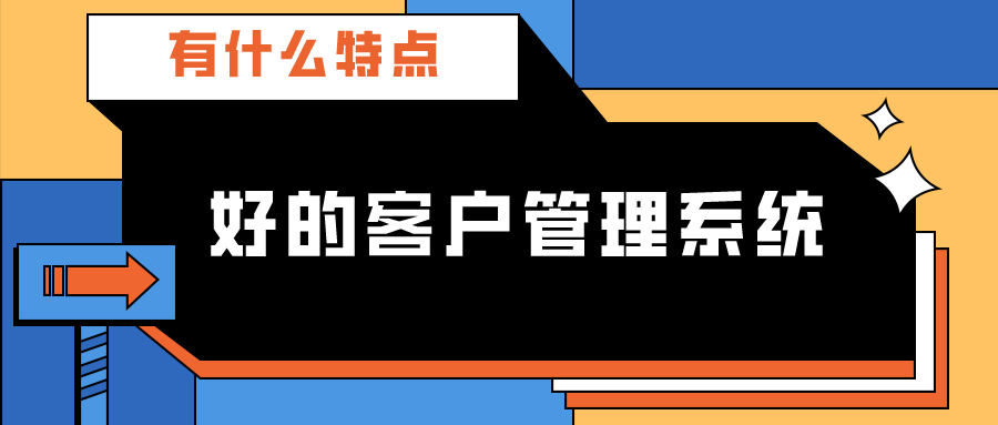 好的客戶管理系統(tǒng)有什么特點(diǎn)？