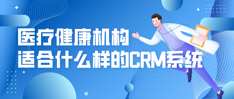 醫(yī)療健康機構(gòu)適合什么樣的CRM系統(tǒng)？