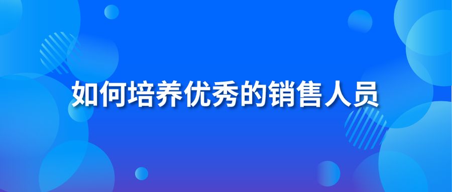 如何培養(yǎng)優(yōu)秀的銷售人員