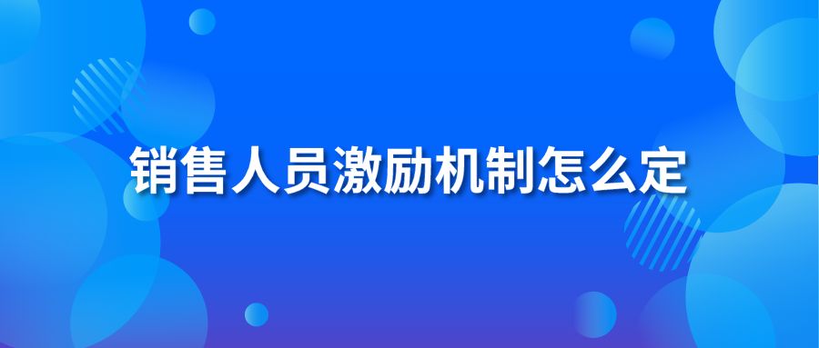 銷(xiāo)售人員激勵(lì)機(jī)制怎么定