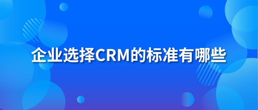 企業(yè)選擇CRM的標準有哪些？
