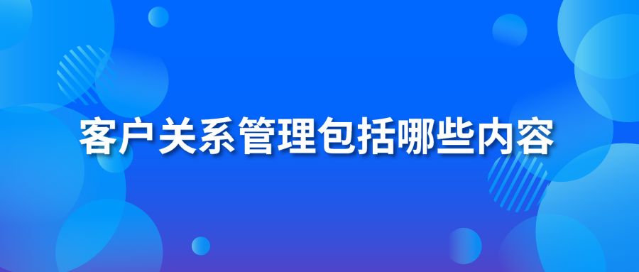 客戶關系管理包括哪些內容