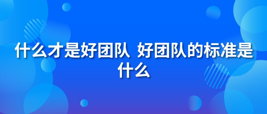 什么才是好團隊？好團隊的標(biāo)準(zhǔn)是什么？