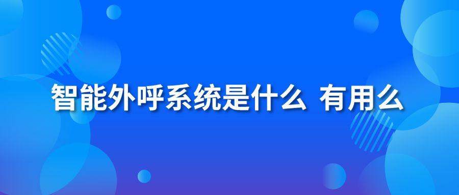 智能外呼系統(tǒng)是什么？有用么？