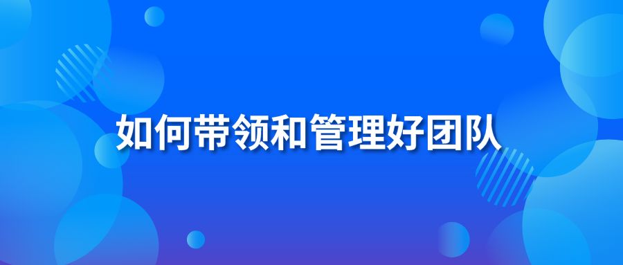 如何帶領(lǐng)和管理好團(tuán)隊(duì)？