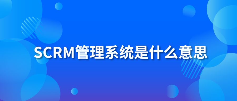 SCRM管理系統(tǒng)是什么意思？