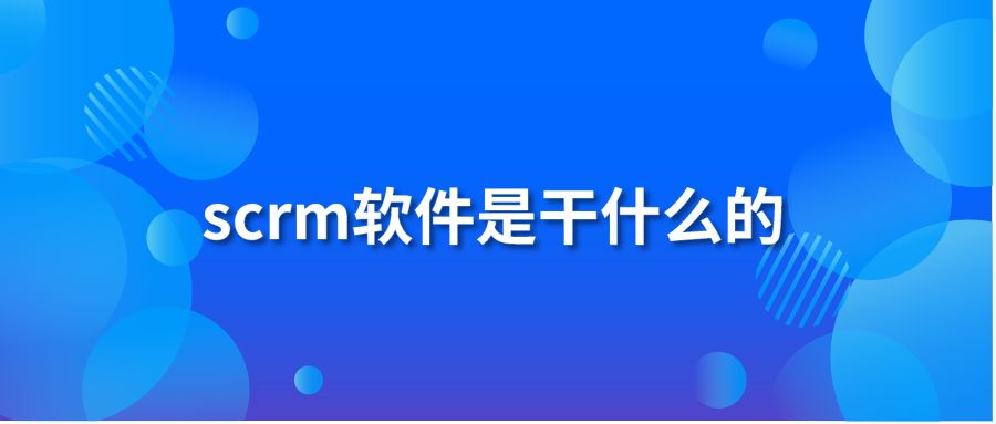 scrm軟件是干什么的？