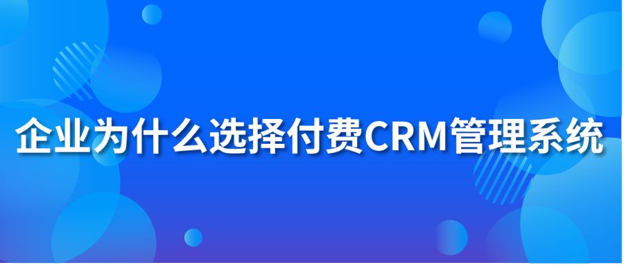 企業(yè)為什么選擇付費(fèi)CRM管理系統(tǒng)