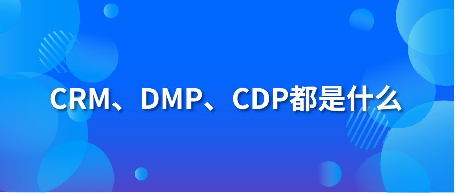 CRM、DMP、CDP都是什么