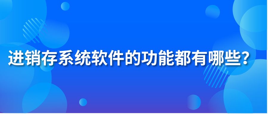 進(jìn)銷存系統(tǒng)軟件的功能都有哪些？