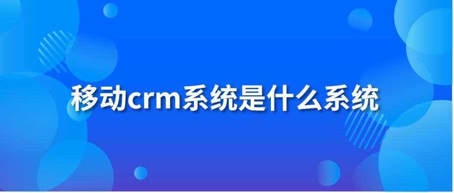 移動crm系統(tǒng)是什么系統(tǒng)？