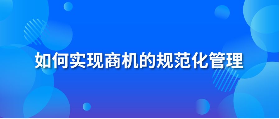 如何實(shí)現(xiàn)商機(jī)的規(guī)范化管理