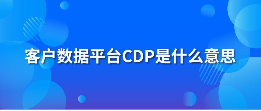 客戶數(shù)據(jù)平臺CDP是什么意思