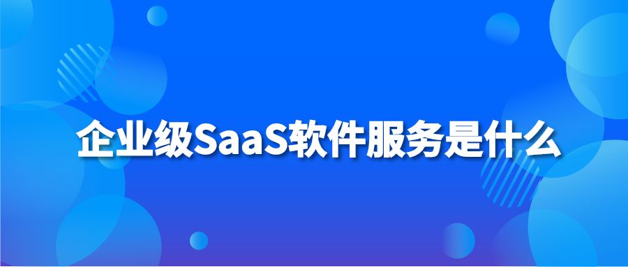 企業(yè)級(jí)SaaS軟件服務(wù)是什么