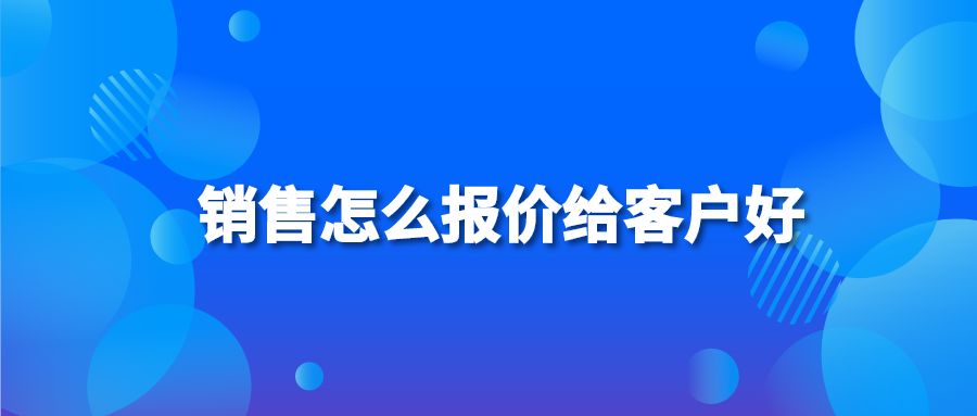 銷售怎么報(bào)價(jià)給客戶好