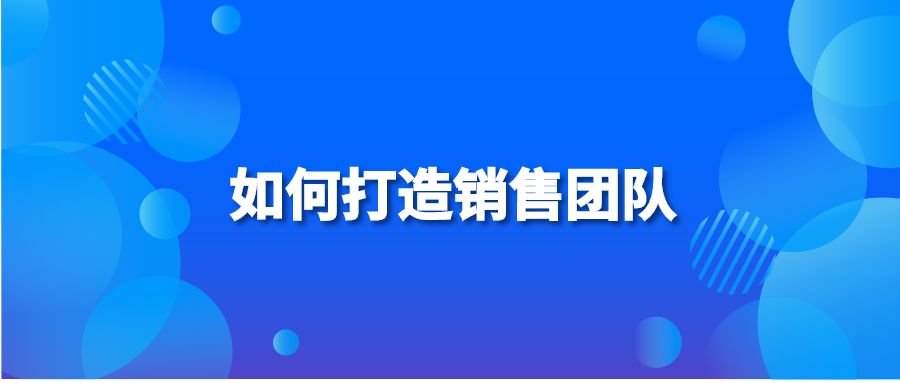 如何打造銷售團(tuán)隊?