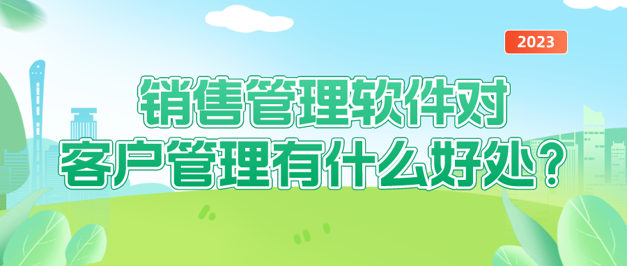 銷售管理軟件對客戶管理有什么好處？
